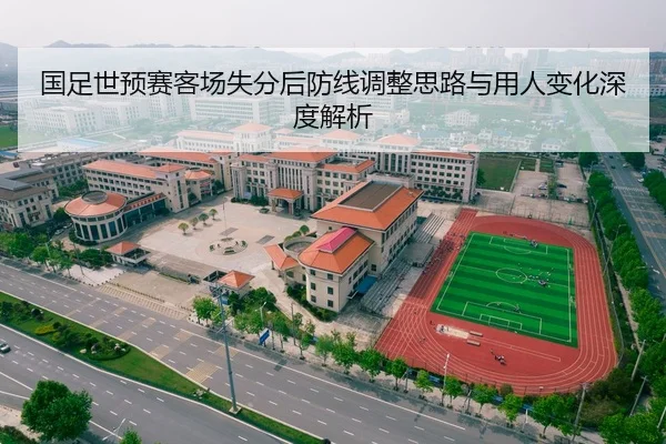 国足世预赛客场失分后防线调整思路与用人变化深度解析