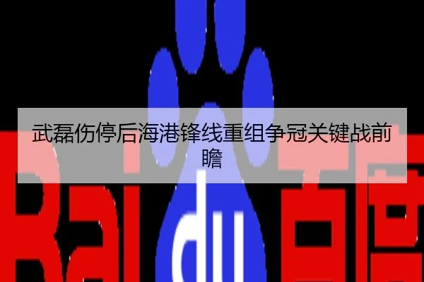武磊伤停后海港锋线重组争冠关键战前瞻